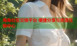 海角社区交换平台 便捷分享与资源互换中心