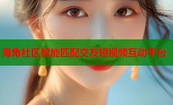 海角社区智能匹配交友短视频互动平台