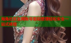 海角社区官网账号密码管理轻松安全一站式体验