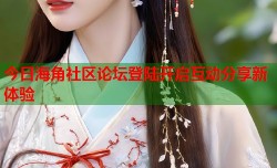 今日海角社区论坛登陆开启互动分享新体验