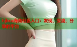 hjbca海角社区入口：发现、交流、分享的平台