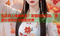 无法进入海角社区？发现社区互动、资源分享和社交的新世界