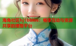 海角社区hj1bblos：畅享互动与资源共享的理想平台