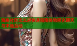 海角社区怎么进快速指南体验匿名聊天与本地互动