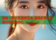 海角七号社区视频平台 爱情故事与梦想共鸣互动中心