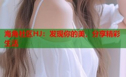 海角社区HJ：发现你的美，分享精彩生活