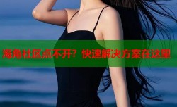 海角社区点不开？快速解决方案在这里