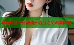 海角社区今日登陆开启互动交流新体验