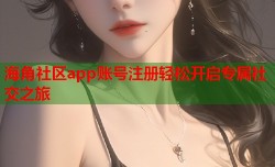 海角社区app账号注册轻松开启专属社交之旅