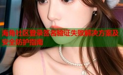 海角社区登录签名验证失败解决方案及安全防护指南