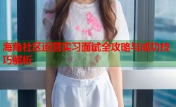 海角社区运营实习面试全攻略与成功技巧解析