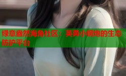 绿意盎然海角社区：英勇小钢炮的生态防护平台