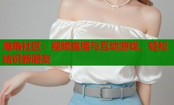 海角社区：视频直播与互动游戏，轻松结识新朋友