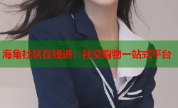 海角社区在线进：社交购物一站式平台