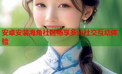 安卓安装海角社区畅享多元社交互动体验