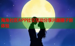 海角社区APP社交互动分享兴趣圈子新体验