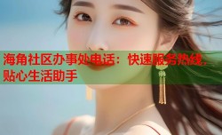 海角社区办事处电话：快速服务热线，贴心生活助手