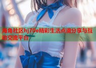 海角社区hj70e精彩生活点滴分享与互动交流平台