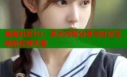 海角社区HJ：多元内容分享与社交互动的在线天堂