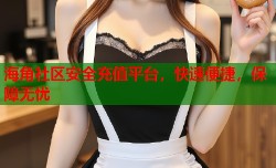 海角社区安全充值平台，快速便捷，保障无忧