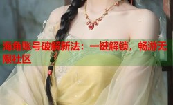 海角账号破解新法：一键解锁，畅游无限社区