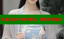 海角社区VIP账号密码：解锁专属福利
