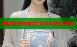 海角社区时间轴互动汇聚本地生活精彩