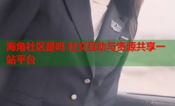 海角社区是吗 社交互动与资源共享一站平台