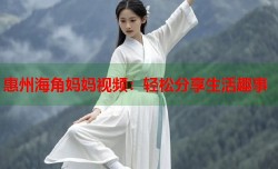 惠州海角妈妈视频：轻松分享生活趣事
