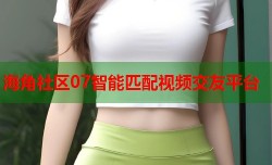 海角社区07智能匹配视频交友平台