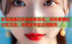 发现海角社区的最新地址，体验便捷的社区互动、信息发布和在线服务