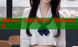 海角论坛：交流分享平台，聚集热点话题