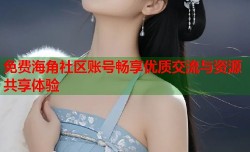 免费海角社区账号畅享优质交流与资源共享体验