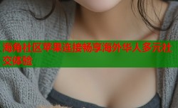 海角社区苹果连接畅享海外华人多元社交体验