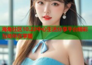 海角社区10.22中心生活分享平台精彩互动尽在掌握