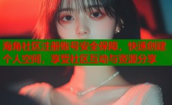 海角社区注册账号安全保障，快速创建个人空间，享受社区互动与资源分享
