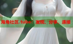 海角社区.tube：发现、分享、连接