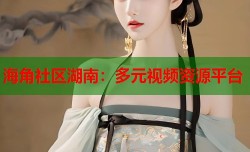 海角社区湖南：多元视频资源平台