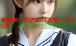 海角社区：实时互动、丰富功能，轻松社交
