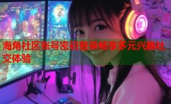 海角社区账号密码登录畅享多元兴趣社交体验