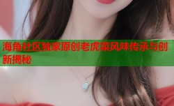海角社区独家原创老虎菜风味传承与创新揭秘