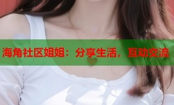 海角社区姐姐：分享生活，互动交流