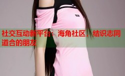 社交互动新平台：海角社区，结识志同道合的朋友