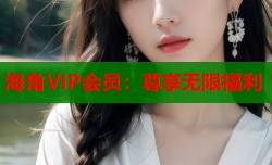 海角VIP会员：尊享无限福利