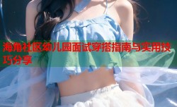 海角社区幼儿园面试穿搭指南与实用技巧分享