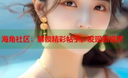 海角社区：解锁精彩帖子，发现新视界