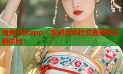 海角社区app：实时互动社交直播交友新体验