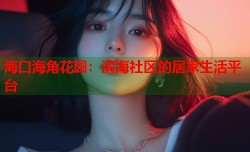 海口海角花园：滨海社区的居家生活平台