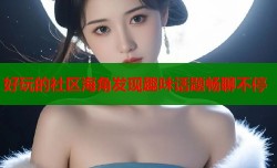 好玩的社区海角发现趣味话题畅聊不停