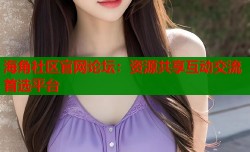 海角社区官网论坛：资源共享互动交流首选平台